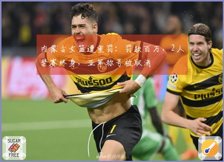 内蒙古女篮遭重罚：罚款百万，2人禁赛终身，亚军称号被取消