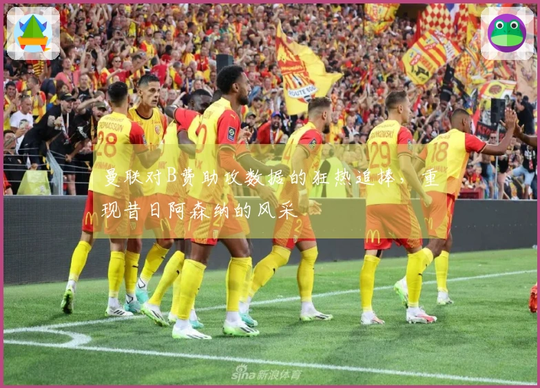 曼联对B费助攻数据的狂热追捧，重现昔日阿森纳的风采